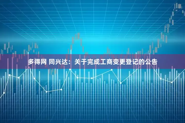 多得网 同兴达：关于完成工商变更登记的公告