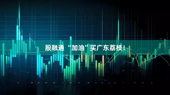 股融通 “加油”买广东荔枝！