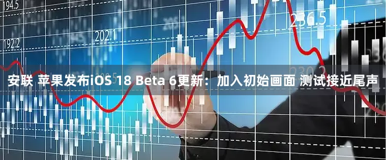 安联 苹果发布iOS 18 Beta 6更新：加入初始画面 测试接近尾声