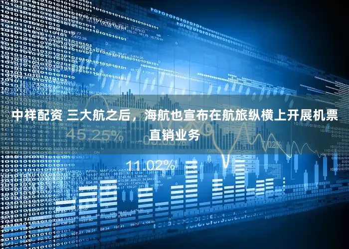 中祥配资 三大航之后，海航也宣布在航旅纵横上开展机票直销业务