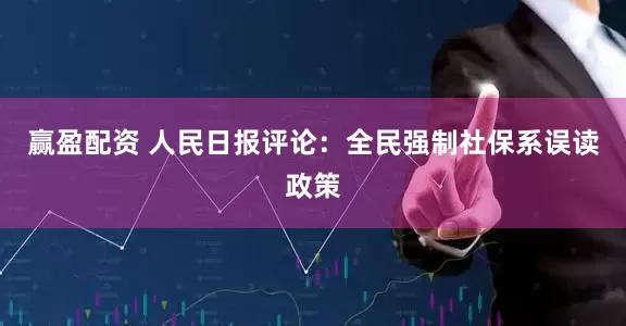 赢盈配资 人民日报评论：全民强制社保系误读政策