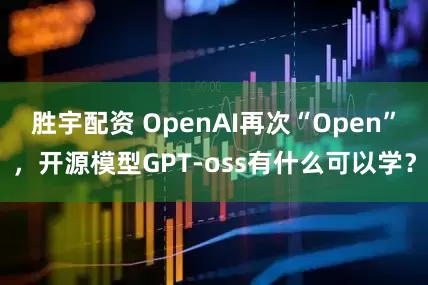 胜宇配资 OpenAI再次“Open”，开源模型GPT-oss有什么可以学？