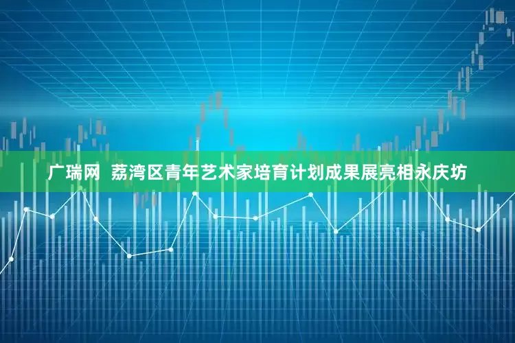 广瑞网  荔湾区青年艺术家培育计划成果展亮相永庆坊