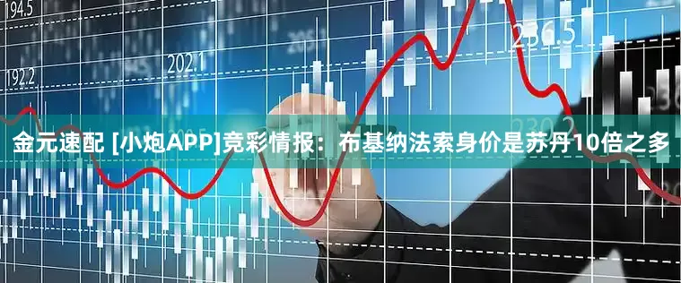 金元速配 [小炮APP]竞彩情报：布基纳法索身价是苏丹10倍之多