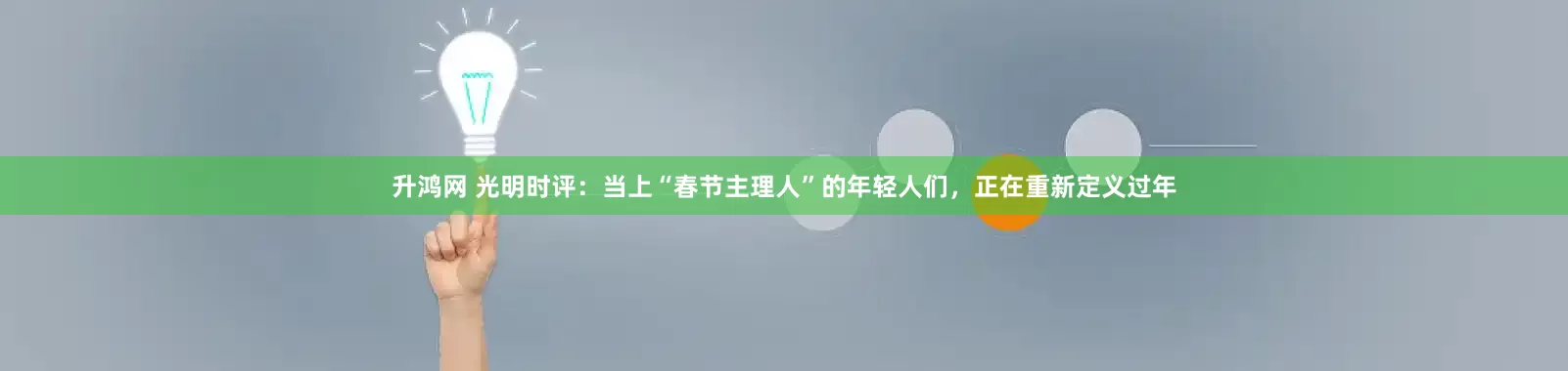 升鸿网 光明时评：当上“春节主理人”的年轻人们，正在重新定义过年