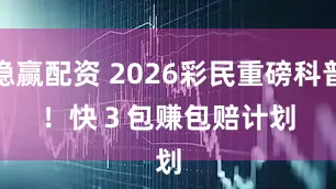 稳赢配资 2026彩民重磅科普！快　３　包　赚　包　赔　计　划
