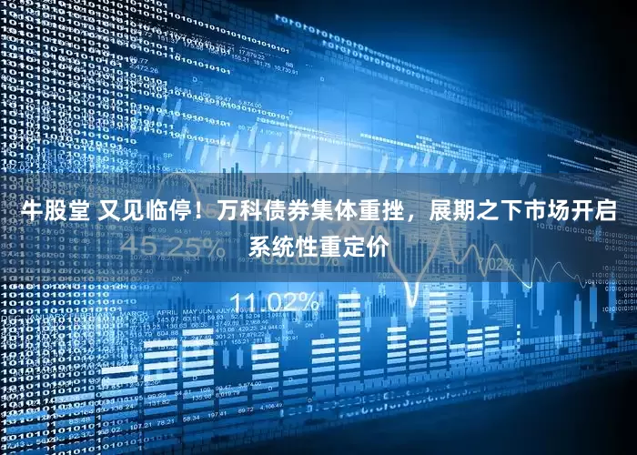 牛股堂 又见临停！万科债券集体重挫，展期之下市场开启系统性重定价