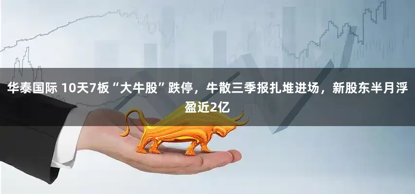 华泰国际 10天7板“大牛股”跌停，牛散三季报扎堆进场，新股东半月浮盈近2亿