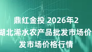 鼎红金投 2026年2月5日湖北浠水农产品批发市场价格行情